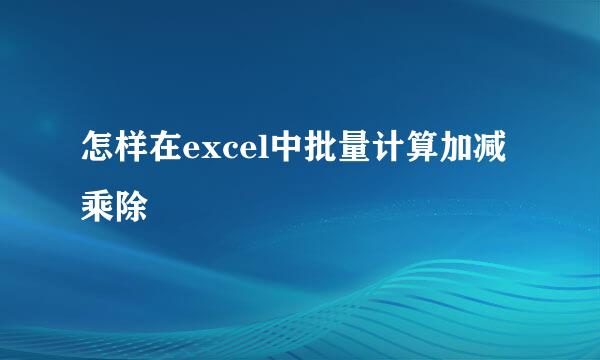 怎样在excel中批量计算加减乘除