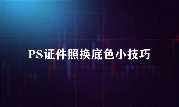 PS证件照换底色小技巧
