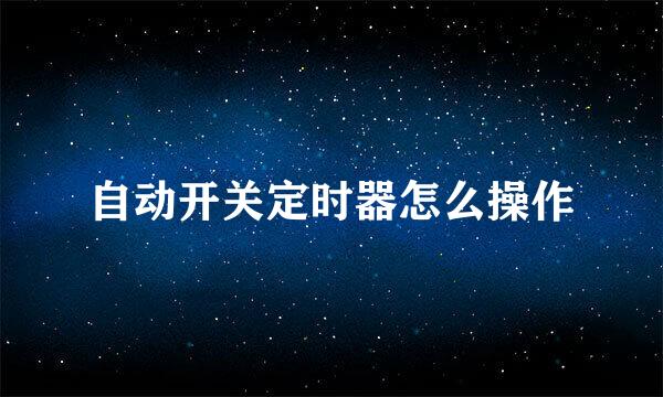自动开关定时器怎么操作