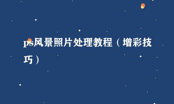 ps风景照片处理教程（增彩技巧）