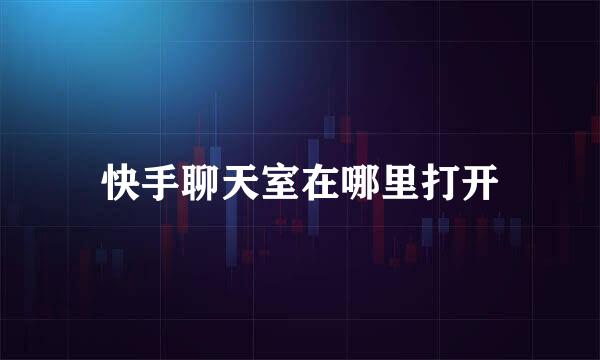 快手聊天室在哪里打开