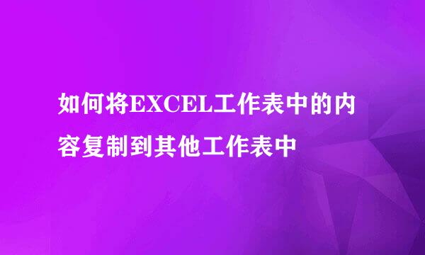如何将EXCEL工作表中的内容复制到其他工作表中