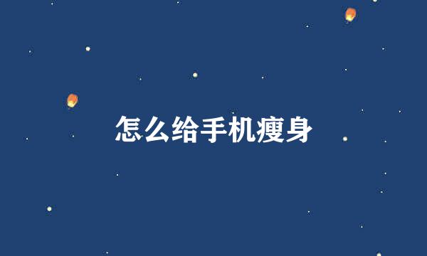 怎么给手机瘦身