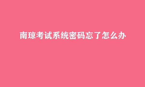 南琼考试系统密码忘了怎么办