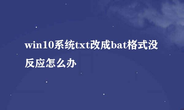 win10系统txt改成bat格式没反应怎么办