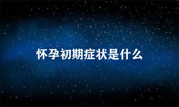 怀孕初期症状是什么