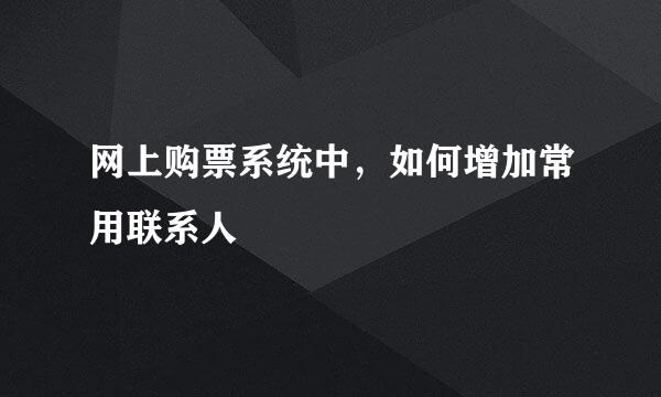 网上购票系统中，如何增加常用联系人