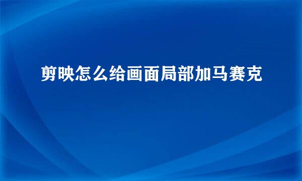 剪映怎么给画面局部加马赛克