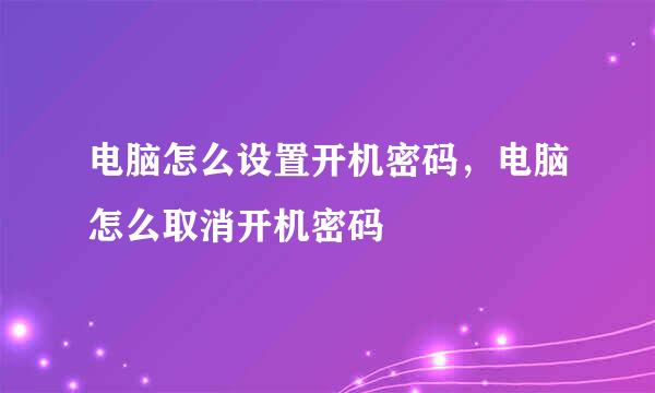 电脑怎么设置开机密码，电脑怎么取消开机密码