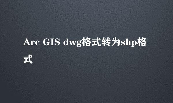 Arc GIS dwg格式转为shp格式