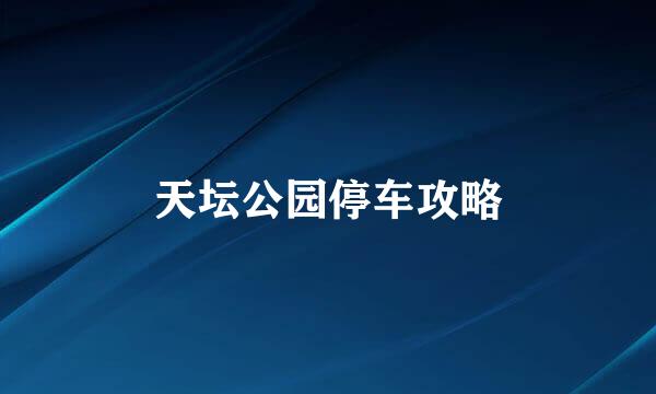 天坛公园停车攻略