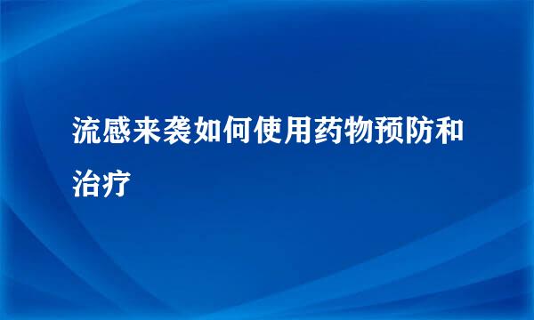 流感来袭如何使用药物预防和治疗