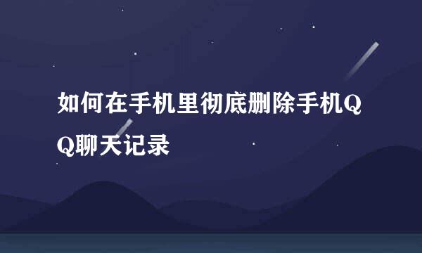 如何在手机里彻底删除手机QQ聊天记录