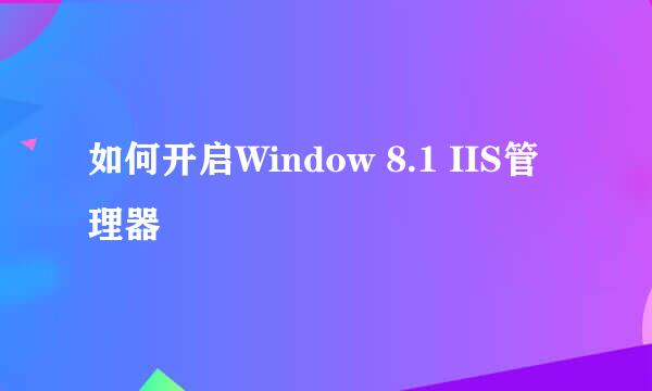 如何开启Window 8.1 IIS管理器