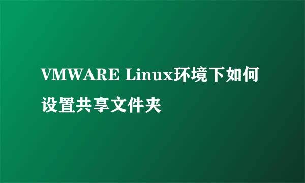 VMWARE Linux环境下如何设置共享文件夹
