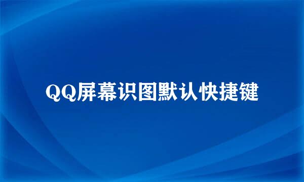 QQ屏幕识图默认快捷键