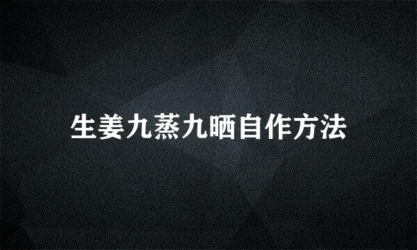 生姜九蒸九晒自作方法