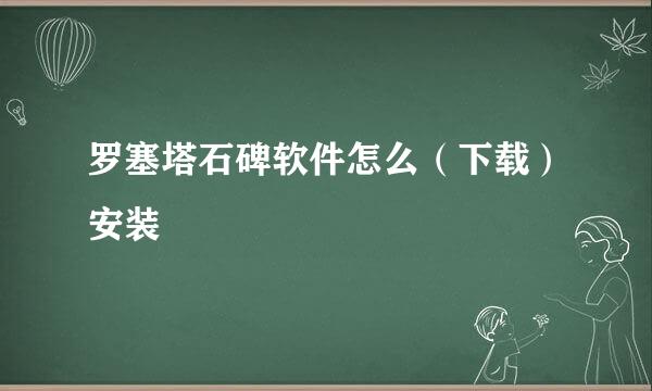 罗塞塔石碑软件怎么（下载）安装
