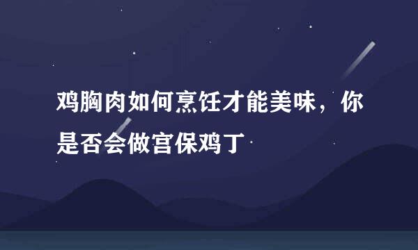 鸡胸肉如何烹饪才能美味，你是否会做宫保鸡丁