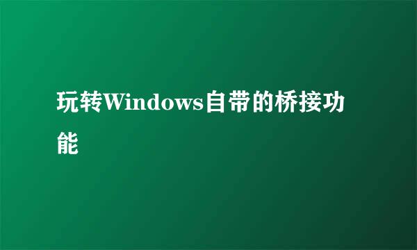 玩转Windows自带的桥接功能