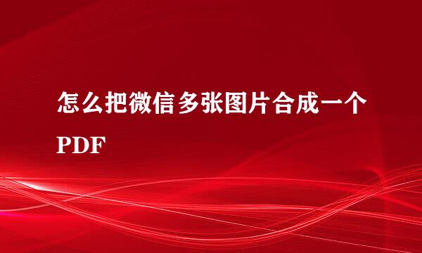 怎么把微信多张图片合成一个PDF
