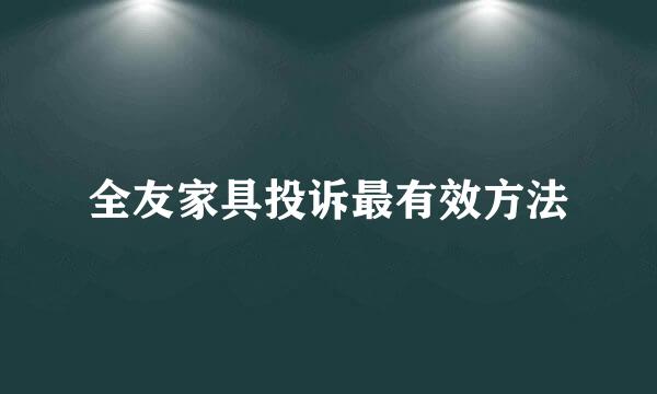 全友家具投诉最有效方法
