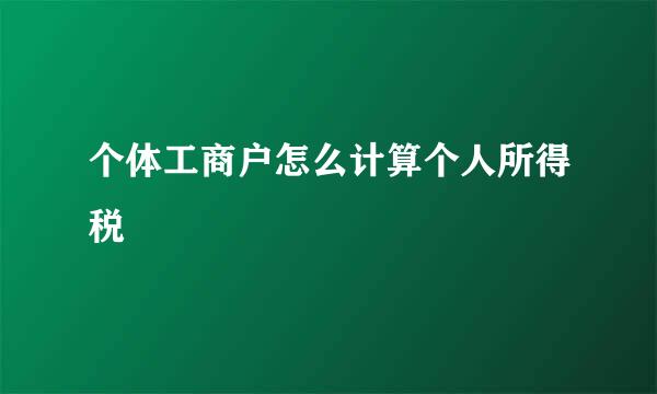 个体工商户怎么计算个人所得税