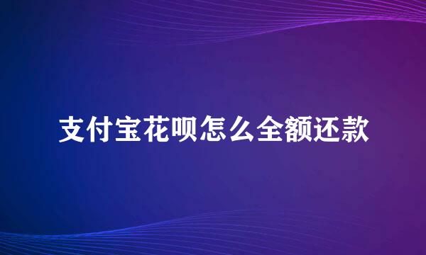 支付宝花呗怎么全额还款
