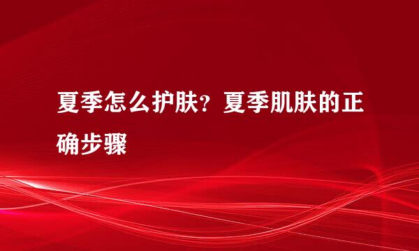 夏季怎么护肤？夏季肌肤的正确步骤