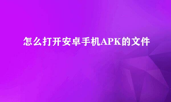 怎么打开安卓手机APK的文件