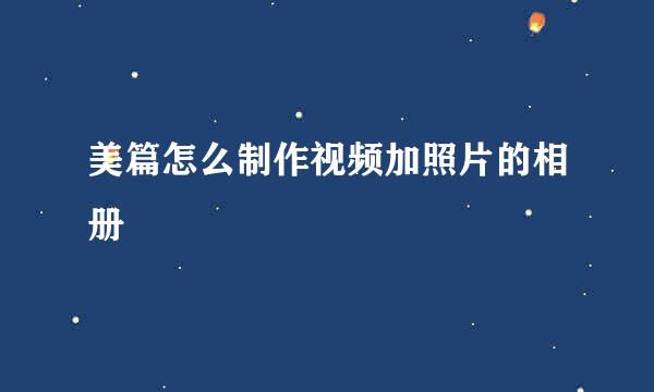 美篇怎么制作视频加照片的相册