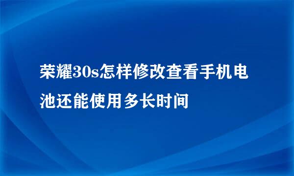 荣耀30s怎样修改查看手机电池还能使用多长时间