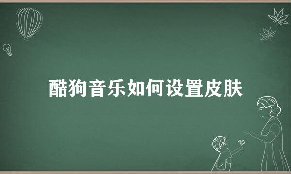 酷狗音乐如何设置皮肤