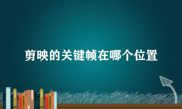剪映的关键帧在哪个位置