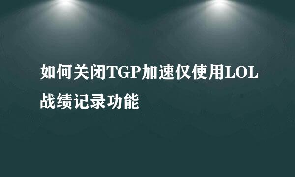如何关闭TGP加速仅使用LOL战绩记录功能