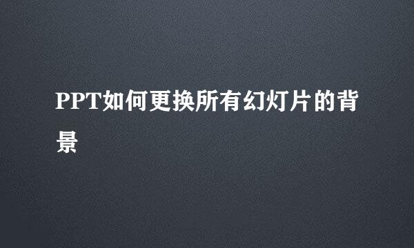 PPT如何更换所有幻灯片的背景