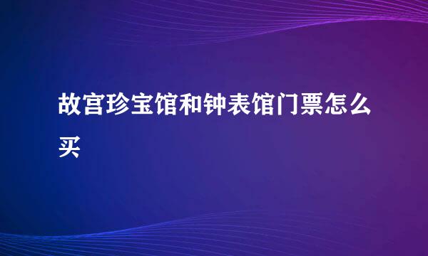 故宫珍宝馆和钟表馆门票怎么买