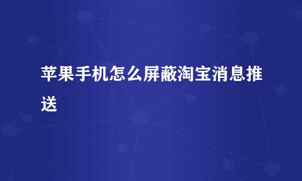 苹果手机怎么屏蔽淘宝消息推送