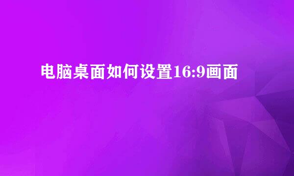 电脑桌面如何设置16:9画面
