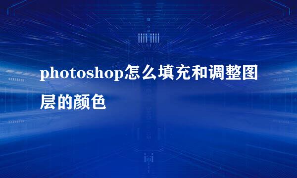 photoshop怎么填充和调整图层的颜色
