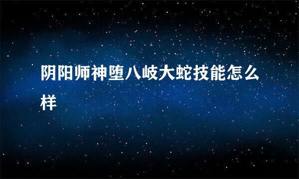 阴阳师神堕八岐大蛇技能怎么样