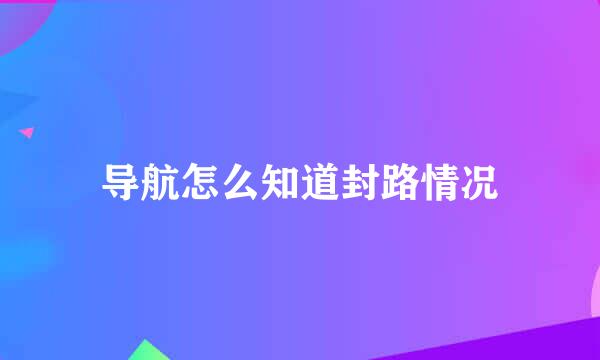 导航怎么知道封路情况