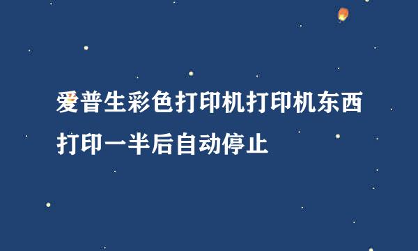 爱普生彩色打印机打印机东西打印一半后自动停止