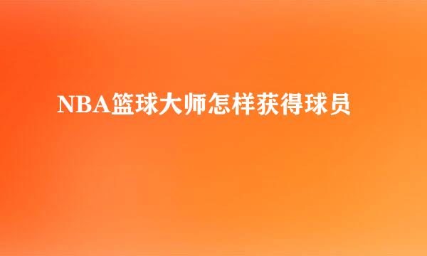 NBA篮球大师怎样获得球员