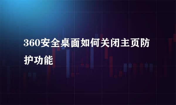 360安全桌面如何关闭主页防护功能