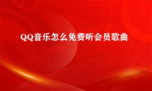 QQ音乐怎么免费听会员歌曲
