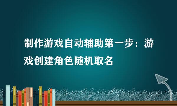 制作游戏自动辅助第一步：游戏创建角色随机取名