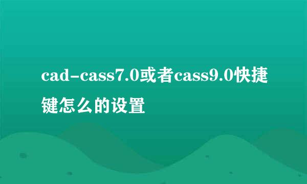 cad-cass7.0或者cass9.0快捷键怎么的设置