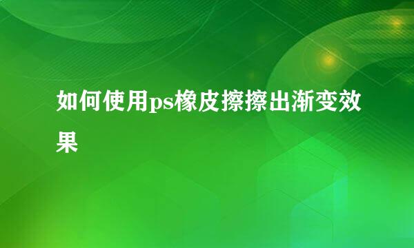 如何使用ps橡皮擦擦出渐变效果