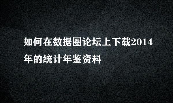 如何在数据圈论坛上下载2014年的统计年鉴资料